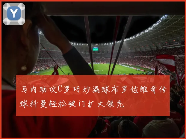 马内助攻C罗巧妙漏球布罗佐维奇传球科曼轻松破门扩大领先