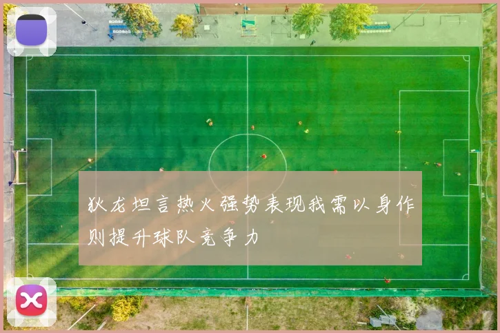 狄龙坦言热火强势表现我需以身作则提升球队竞争力