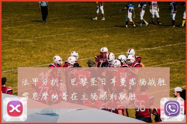 法甲分析：巴黎圣日耳曼客场战胜雷恩摩纳哥在主场顺利取胜