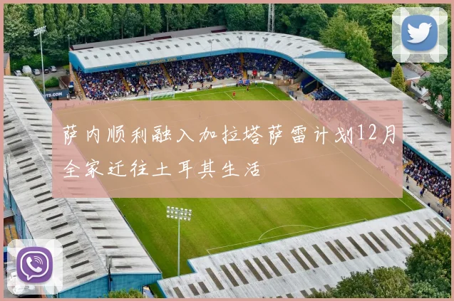 萨内顺利融入加拉塔萨雷计划12月全家迁往土耳其生活
