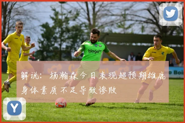 解说：杨瀚森今日表现超预期雄鹿身体素质不足导致惨败
