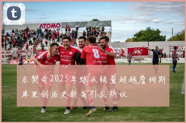 东契奇2025年球衣销量超越詹姆斯库里创历史新高引发热议