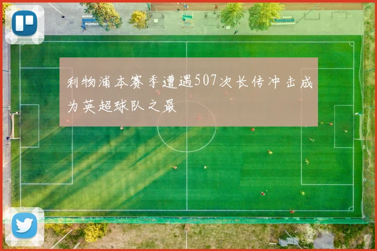 利物浦本赛季遭遇507次长传冲击成为英超球队之最