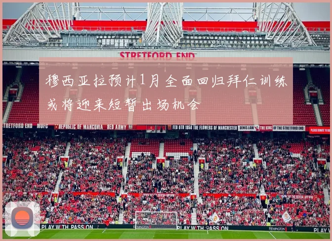 穆西亚拉预计1月全面回归拜仁训练或将迎来短暂出场机会