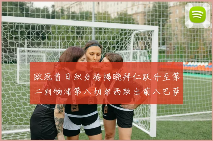 欧冠首日积分榜揭晓拜仁跃升至第二利物浦第八切尔西跌出前八巴萨暂列第十四