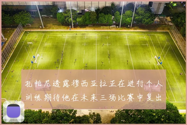 孔帕尼透露穆西亚拉正在进行个人训练期待他在未来三场比赛中复出