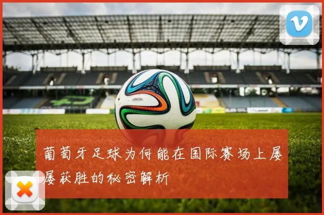 葡萄牙足球为何能在国际赛场上屡屡获胜的秘密解析