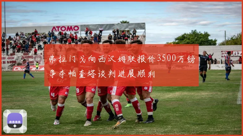 弗拉门戈向西汉姆联报价3500万镑争夺帕奎塔谈判进展顺利