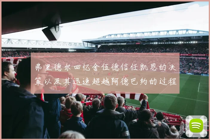 弗里德尔回忆舍伍德信任凯恩的决策以及其迅速超越阿德巴约的过程